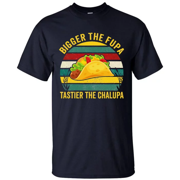 Bigger The Fupa Tastier The Chalupa Tall T-Shirt