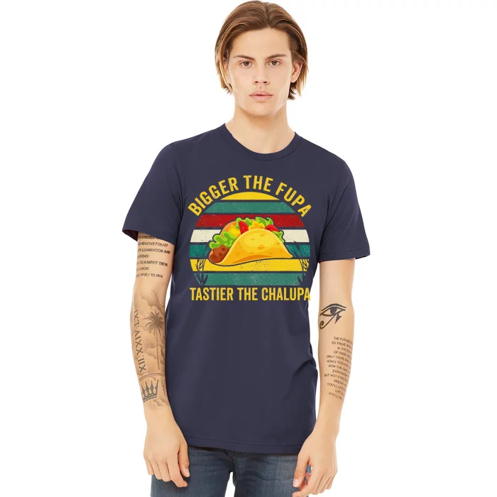 Bigger The Fupa Tastier The Chalupa Premium T-Shirt