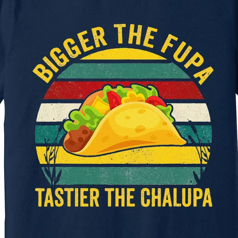 Bigger The Fupa Tastier The Chalupa Premium T-Shirt