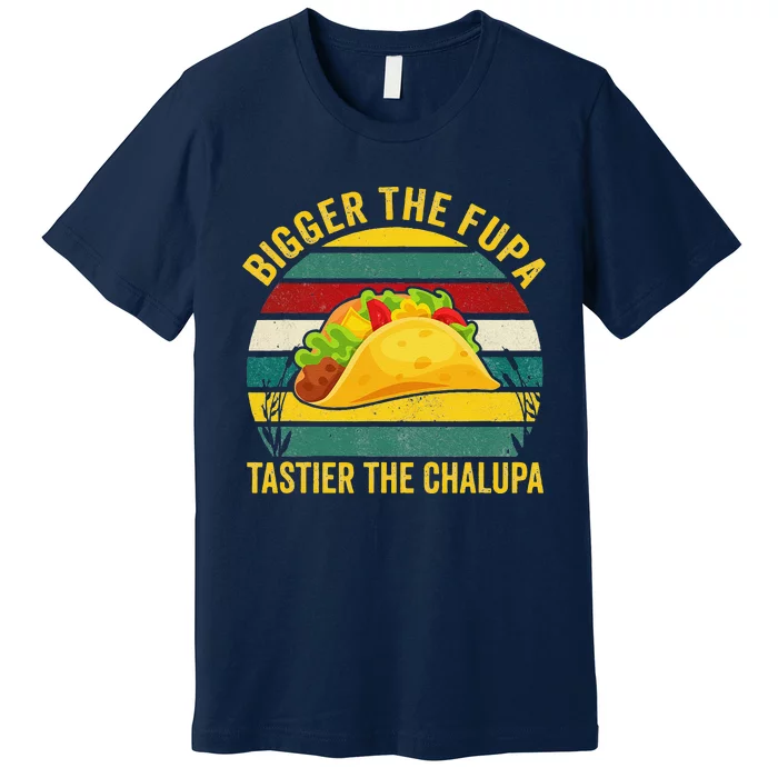 Bigger The Fupa Tastier The Chalupa Premium T-Shirt