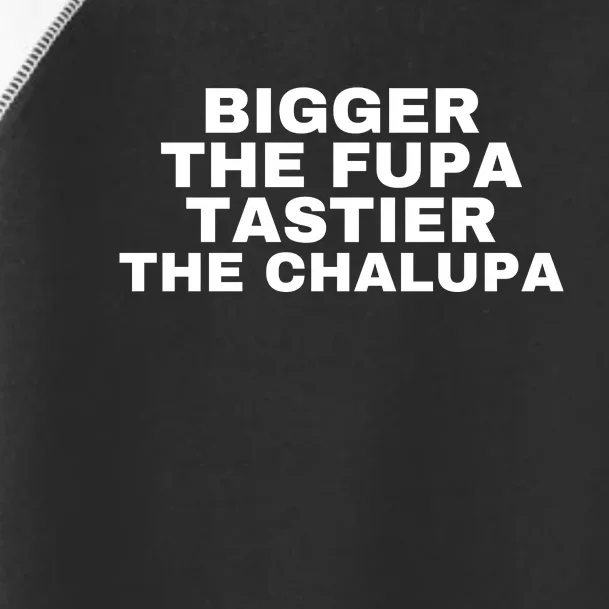 Bigger The Fupa Tastier The Chalupa Toddler Fine Jersey T-Shirt