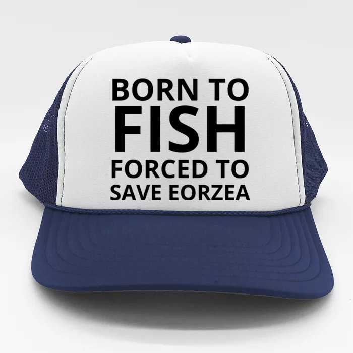 Born To Fish Forced To Save Eorzea Trucker Hat