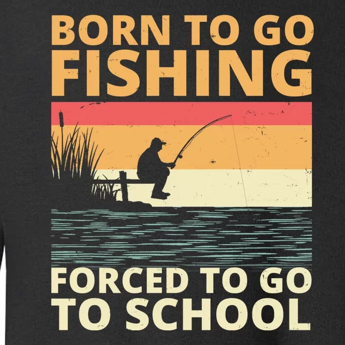 Born To Go Fishing Forced To Go To School Funny Toddler Sweatshirt