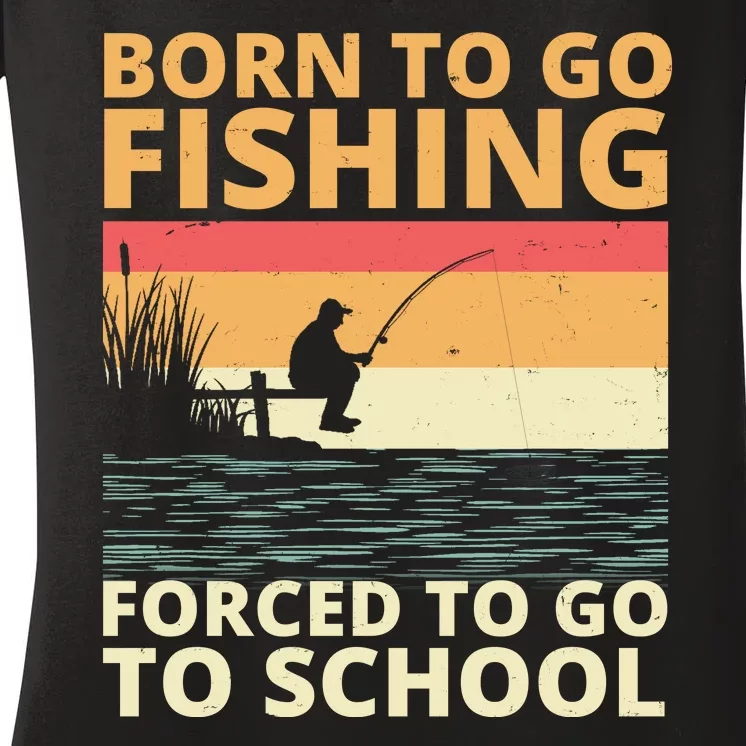 Born To Go Fishing Forced To Go To School Funny Women's V-Neck T-Shirt