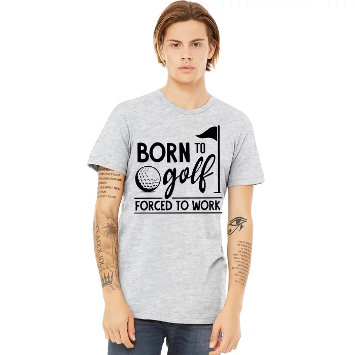 Born To Golf Forced To Work Funny Golf Saying Premium T-Shirt