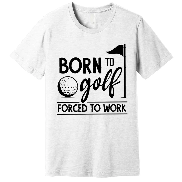 Born To Golf Forced To Work Funny Golf Saying Premium T-Shirt