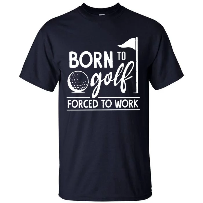 Born To Golf Forced To Work Funny Golf Saying Tall T-Shirt