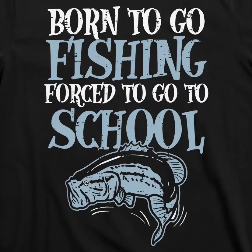 Born To Go Fishing Forced Go To School Fishing Lover Gifts T-Shirt