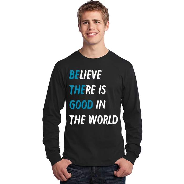 Be The Good Believe There Is Good In The World Long Sleeve Shirt