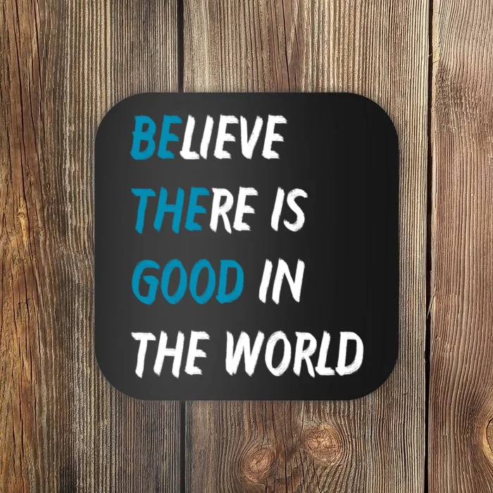 Be The Good Believe There Is Good In The World Coaster