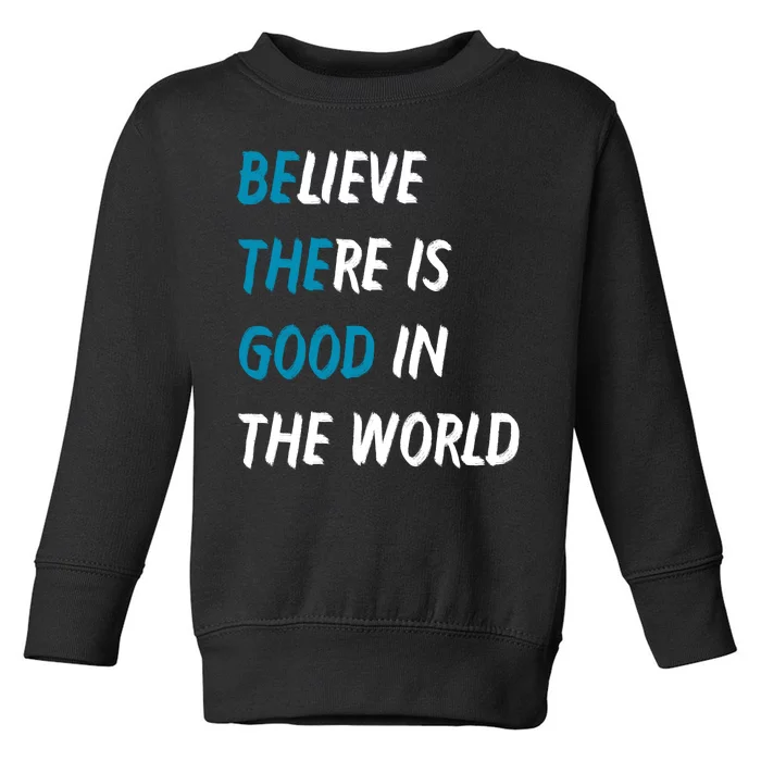 Be The Good Believe There Is Good In The World Toddler Sweatshirt