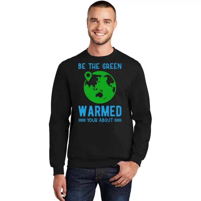 Be The Green Warmed Your About Sweatshirt