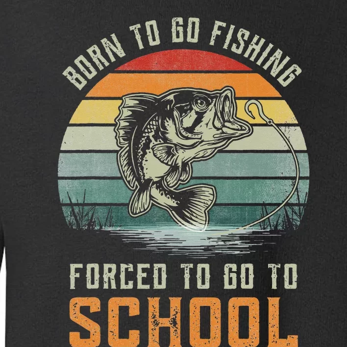 Born To Go Fishing Forced To Go To School Toddler Sweatshirt