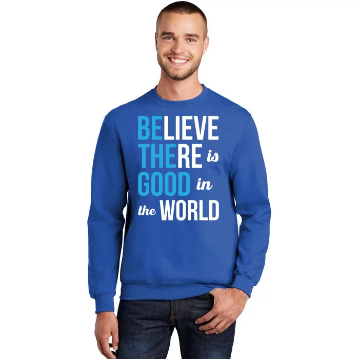 Be The Good Gift Believe There Is Good In The World Gift Tall Sweatshirt