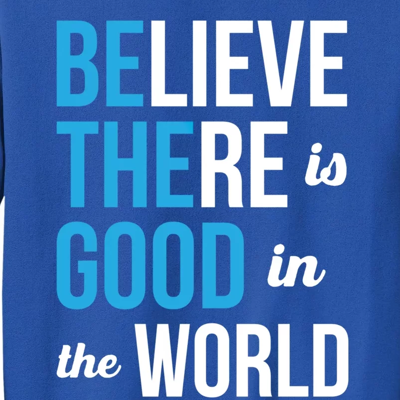 Be The Good Gift Believe There Is Good In The World Gift Tall Sweatshirt