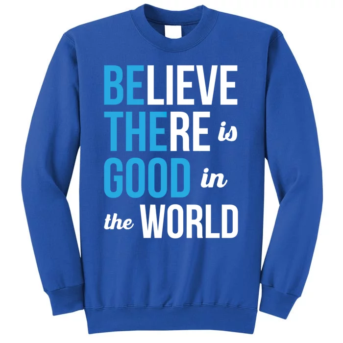 Be The Good Gift Believe There Is Good In The World Gift Tall Sweatshirt