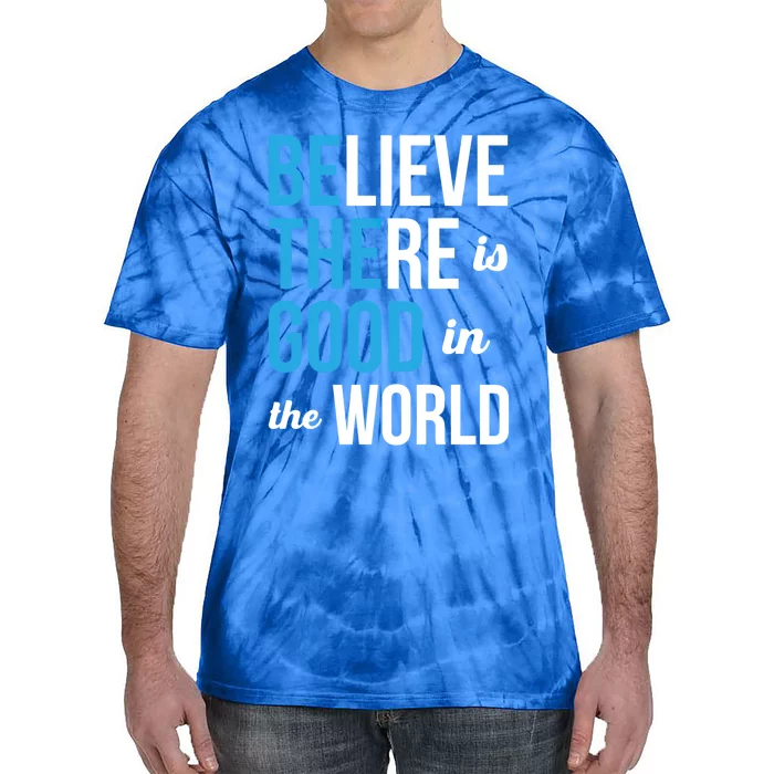 Be The Good Gift Believe There Is Good In The World Gift Tie-Dye T-Shirt