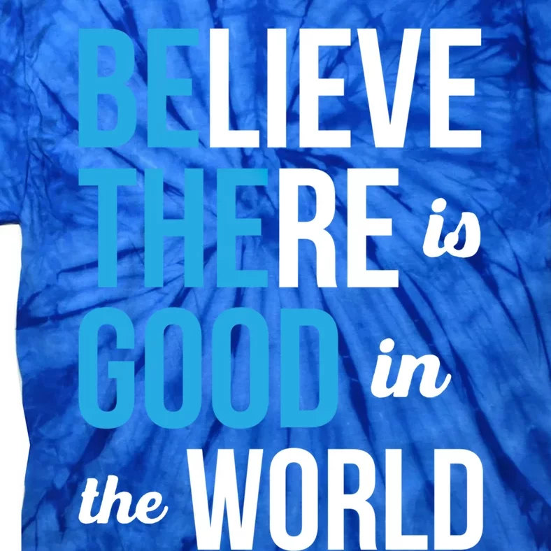 Be The Good Gift Believe There Is Good In The World Gift Tie-Dye T-Shirt