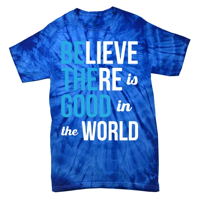 Be The Good Gift Believe There Is Good In The World Gift Tie-Dye T-Shirt