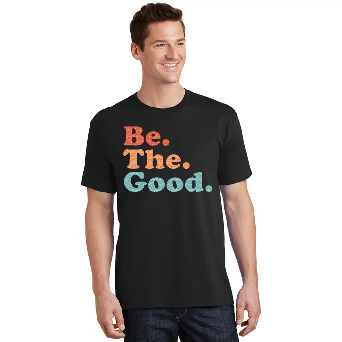 Be The Good Be Kind Positive Quote Saying T-Shirt