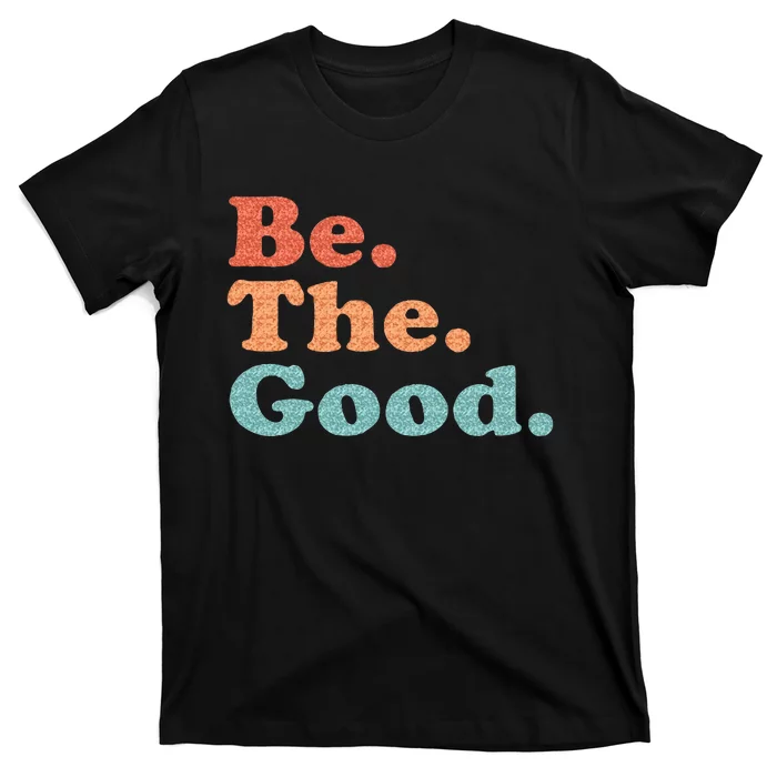 Be The Good Be Kind Positive Quote Saying T-Shirt