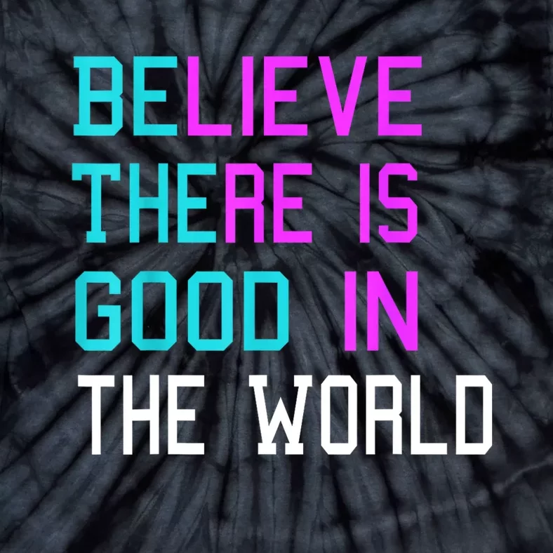 Believe There Is Good In The World Be The Good Kindness Tie-Dye T-Shirt