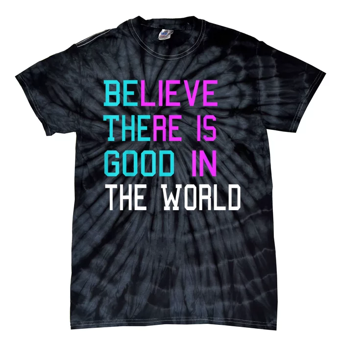 Believe There Is Good In The World Be The Good Kindness Tie-Dye T-Shirt