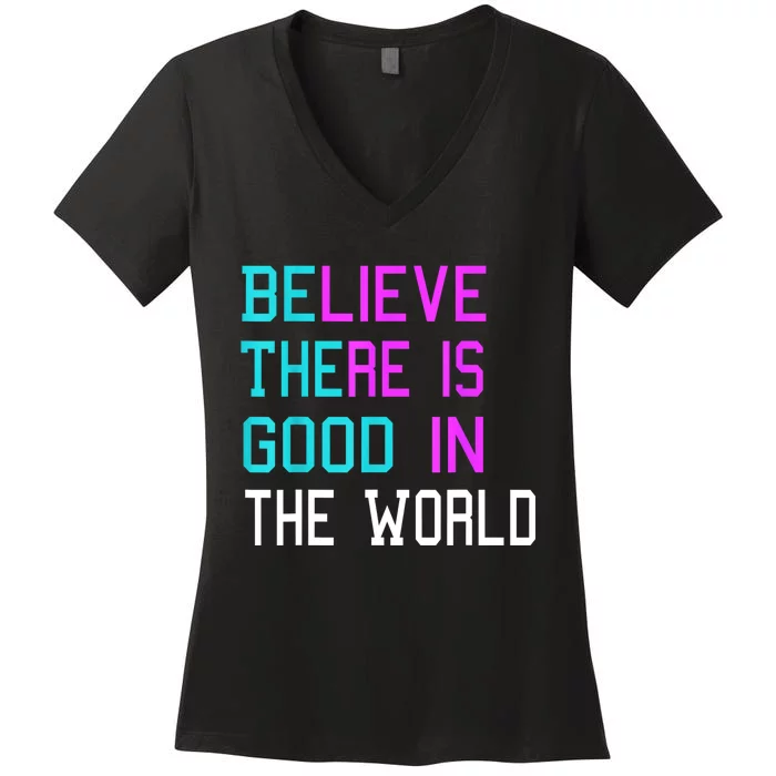 Believe There Is Good In The World Be The Good Kindness Women's V-Neck T-Shirt