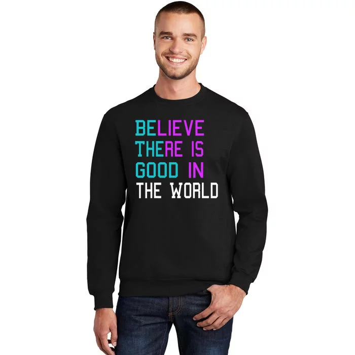 Believe There Is Good In The World Be The Good Kindness Tall Sweatshirt