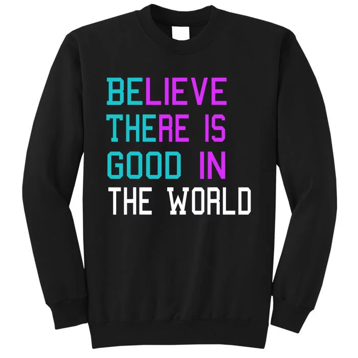 Believe There Is Good In The World Be The Good Kindness Tall Sweatshirt