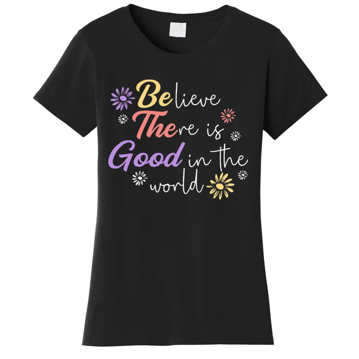 Believe There Is Good In The World Kindness Be Kind Women's T-Shirt