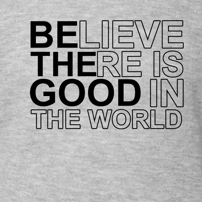 Believe There Is Good In The World Be The Good Quote Toddler Sweatshirt