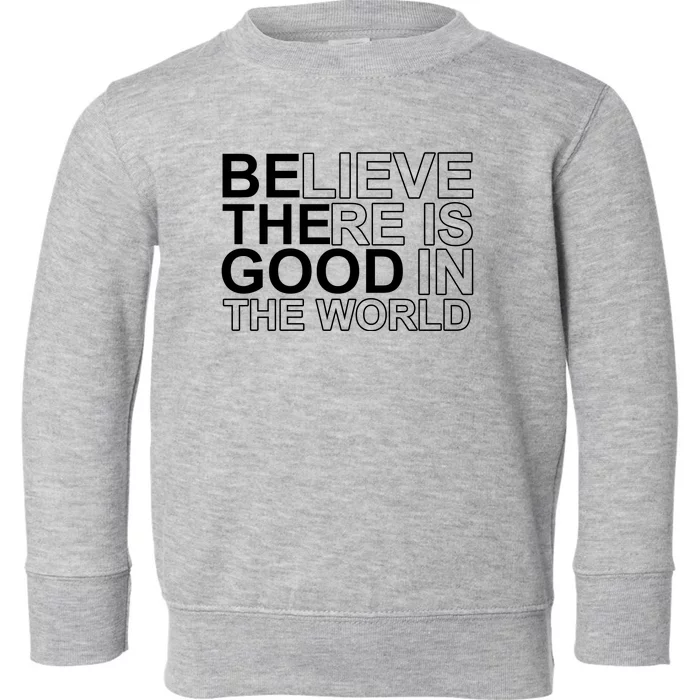 Believe There Is Good In The World Be The Good Quote Toddler Sweatshirt