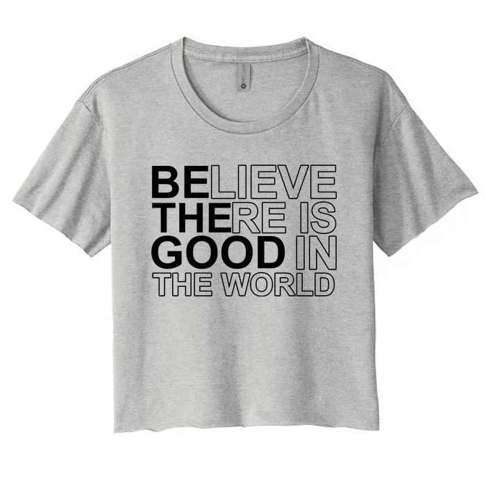 Believe There Is Good In The World Be The Good Quote Women's Crop Top Tee