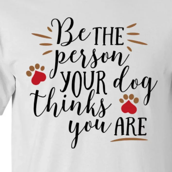 Be The Person Your Dog Thinks You Are Tall T-Shirt