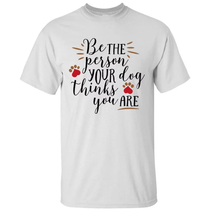 Be The Person Your Dog Thinks You Are Tall T-Shirt