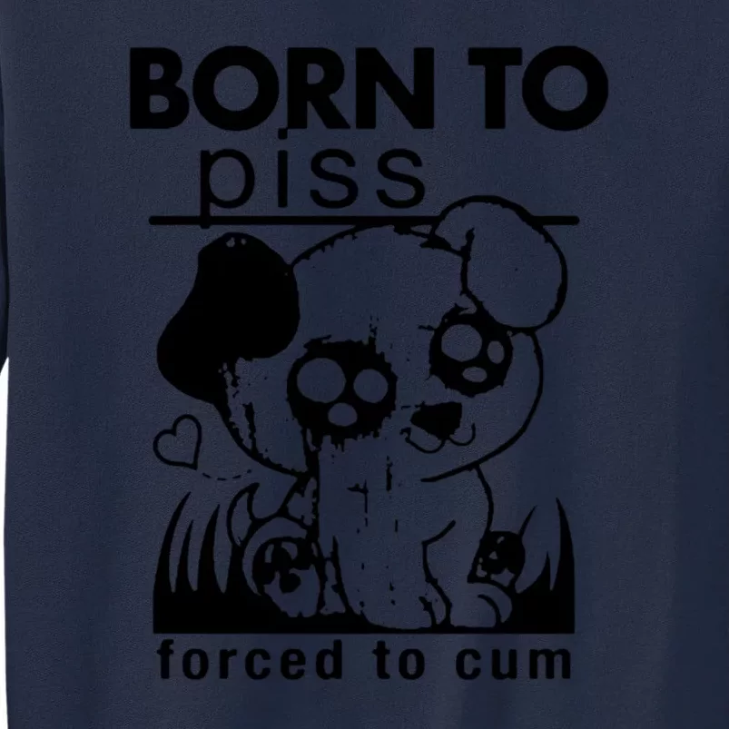 Born To Piss Forced To Cum Funny Dog Tall Sweatshirt