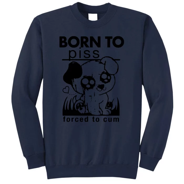 Born To Piss Forced To Cum Funny Dog Tall Sweatshirt