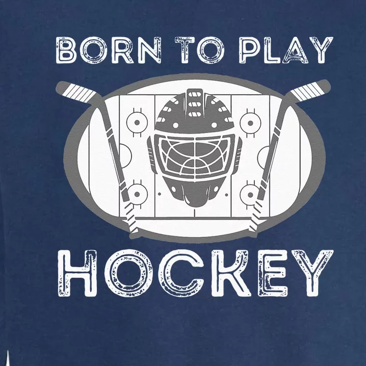 Born To Play Hockey Funny Ice Hockey Player Gift Garment-Dyed Sweatshirt