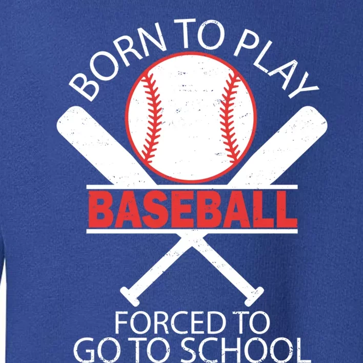 Born To Play Baseball Forced To Go To School Gift Toddler Sweatshirt