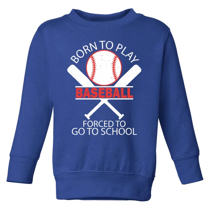 Born To Play Baseball Forced To Go To School Gift Toddler Sweatshirt