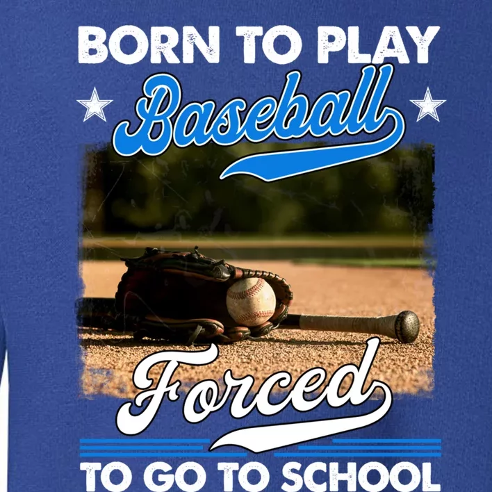 Born To Play Baseball Forced To Go To School Gift Toddler Sweatshirt