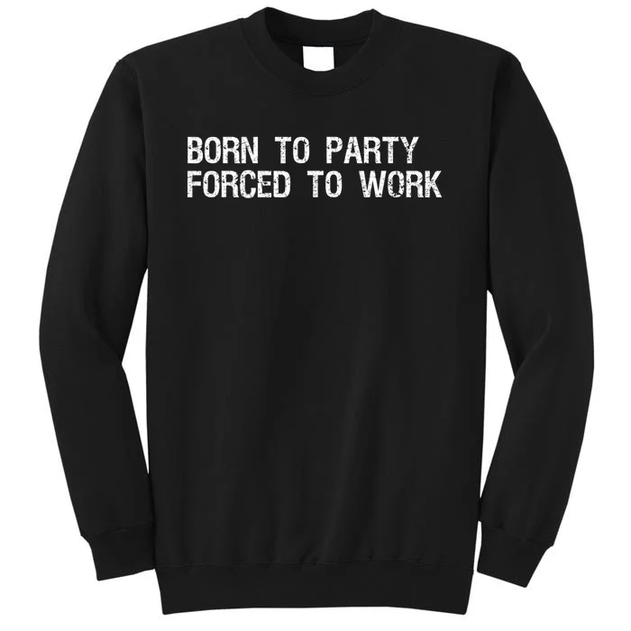 Born To Party Forced To Work Funny Saying Sarcastic Sweatshirt