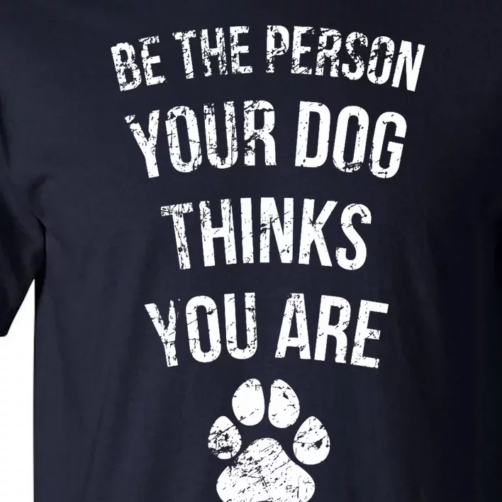 Be the Person Your Dog Thinks You Are Funny Sweet Pet Gift Tall T-Shirt