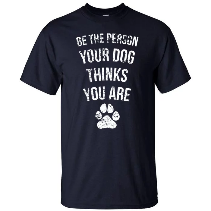 Be the Person Your Dog Thinks You Are Funny Sweet Pet Gift Tall T-Shirt