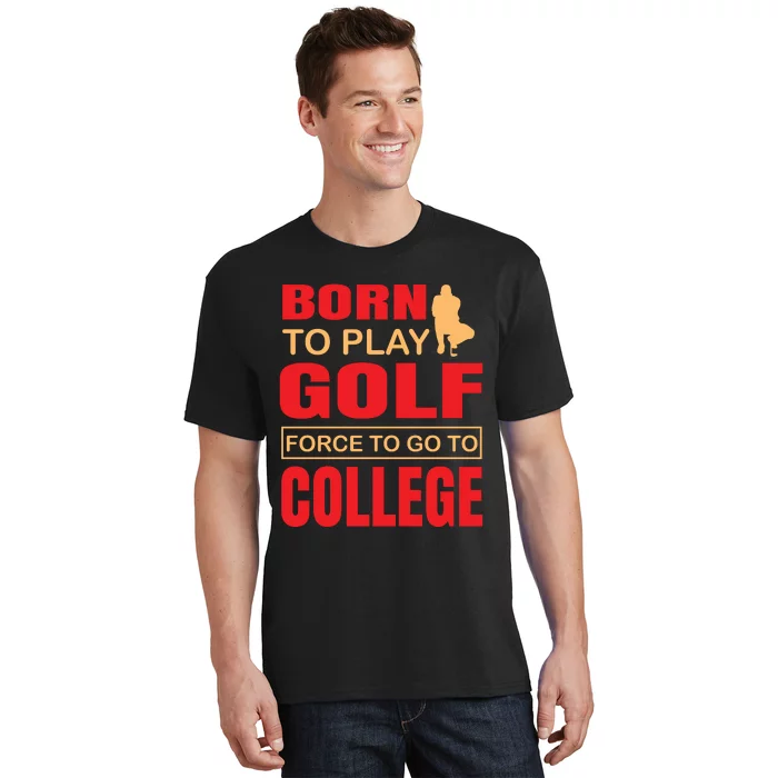 Born To Play Golf Force To Go To College T-Shirt