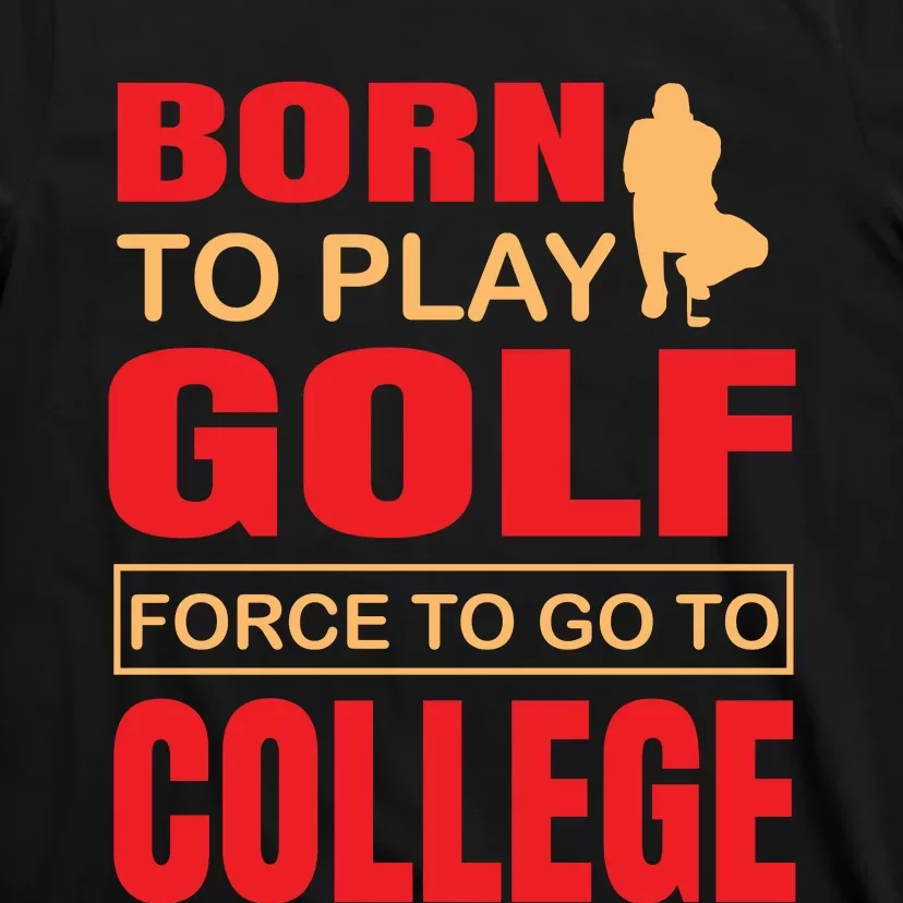 Born To Play Golf Force To Go To College T-Shirt