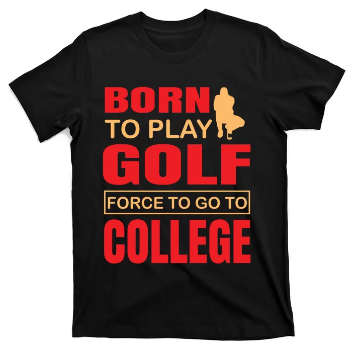 Born To Play Golf Force To Go To College T-Shirt