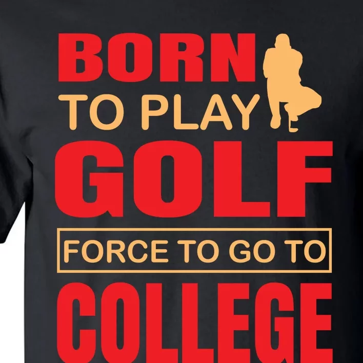 Born To Play Golf Force To Go To College Tall T-Shirt