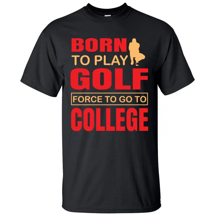 Born To Play Golf Force To Go To College Tall T-Shirt